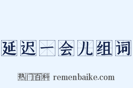 延迟一会儿组词是什么意思的图片